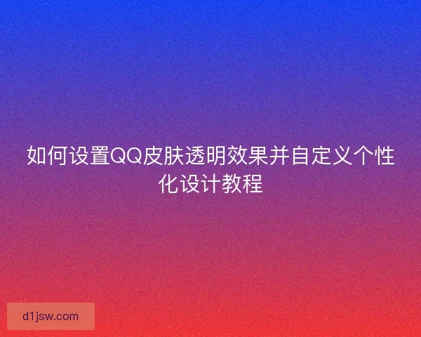 如何设置QQ皮肤透明效果并自定义个性化设计教程