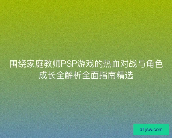 围绕家庭教师PSP游戏的热血对战与角色成长全解析全面指南精选